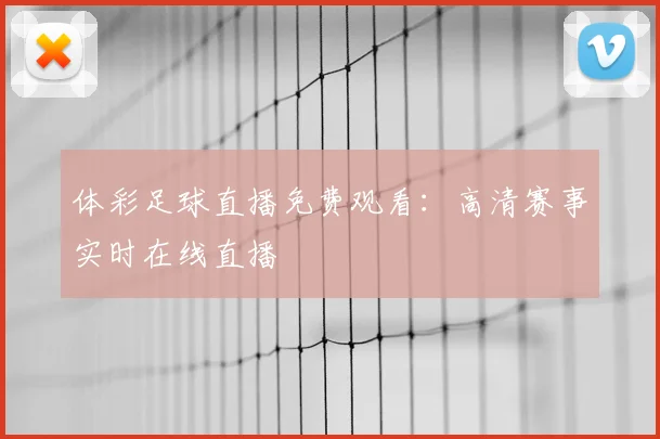 体彩足球直播免费观看：高清赛事实时在线直播