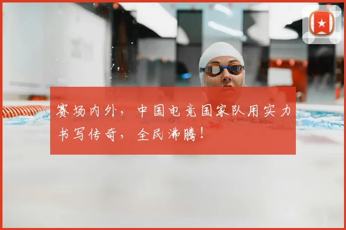 赛场内外,中国电竞国家队用实力书写传奇,全民沸腾!