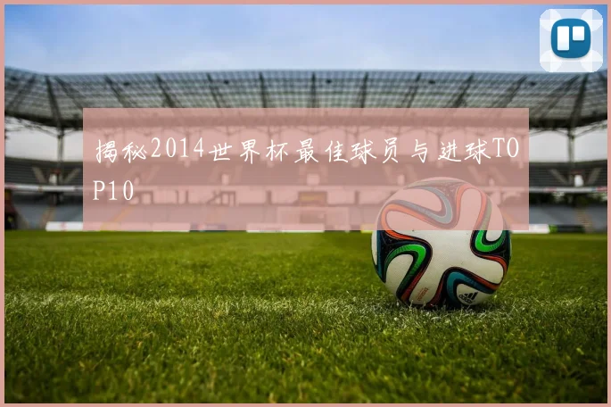 揭秘2014世界杯最佳球员与进球TOP10