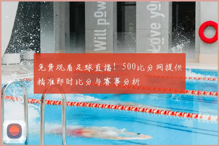 免费观看足球直播!500比分网提供精准即时比分与赛事分析