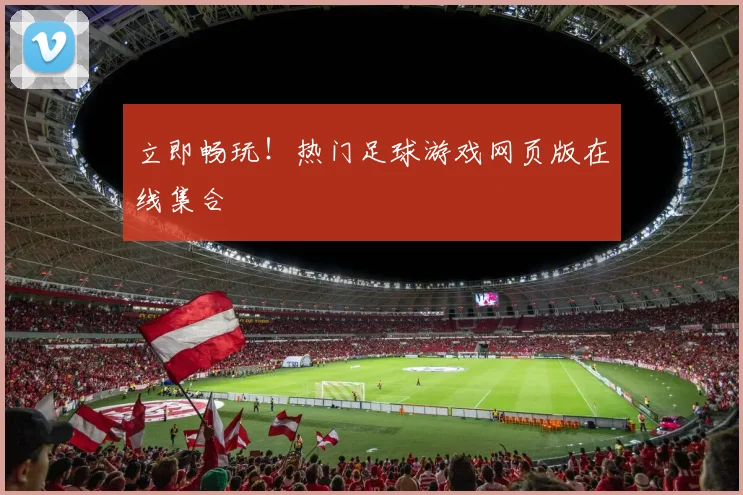 立即畅玩!热门足球游戏网页版在线集合