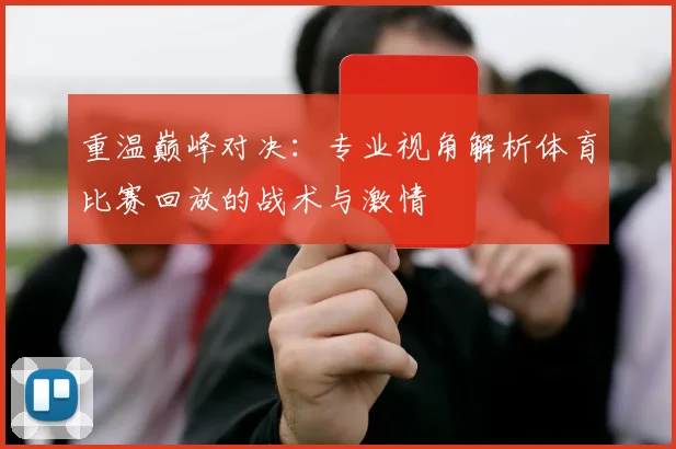 重温巅峰对决:专业视角解析体育比赛回放的战术与激情