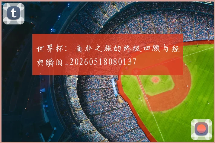 世界杯:南非之旅的终极回顾与经典瞬间_20260518080137