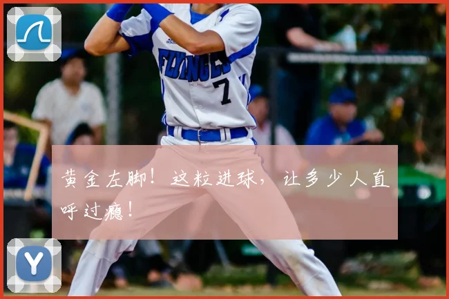 黄金左脚!这粒进球,让多少人直呼过瘾!