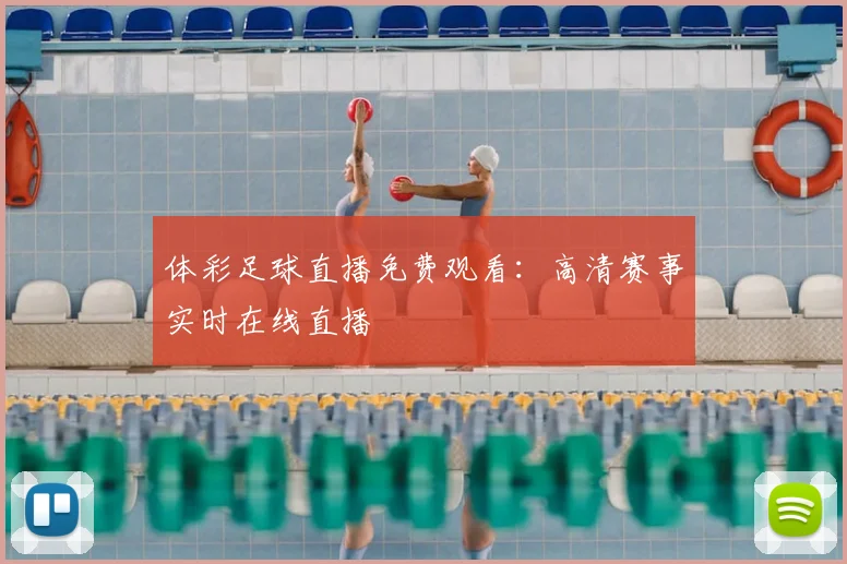 体彩足球直播免费观看:高清赛事实时在线直播
